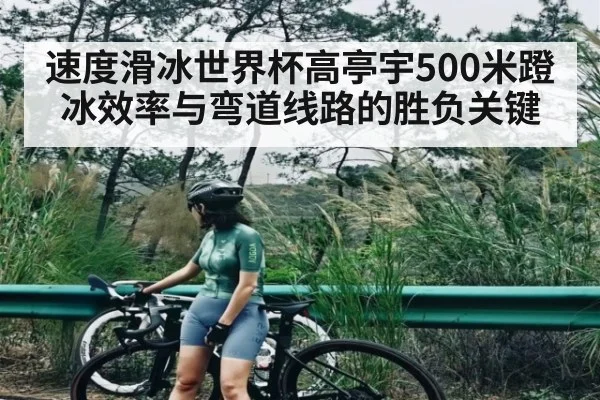 速度滑冰世界杯高亭宇500米蹬冰效率与弯道线路的胜负关键