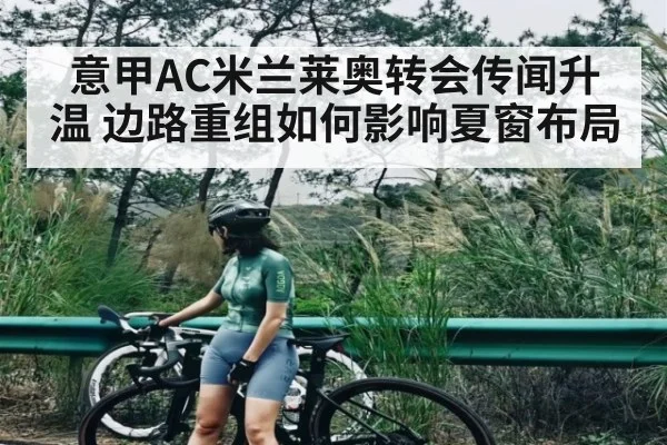 意甲AC米兰莱奥转会传闻升温 边路重组如何影响夏窗布局