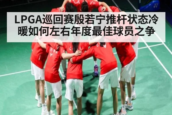 LPGA巡回赛殷若宁推杆状态冷暖如何左右年度最佳球员之争