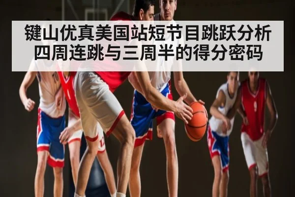 键山优真美国站短节目跳跃分析 四周连跳与三周半的得分密码