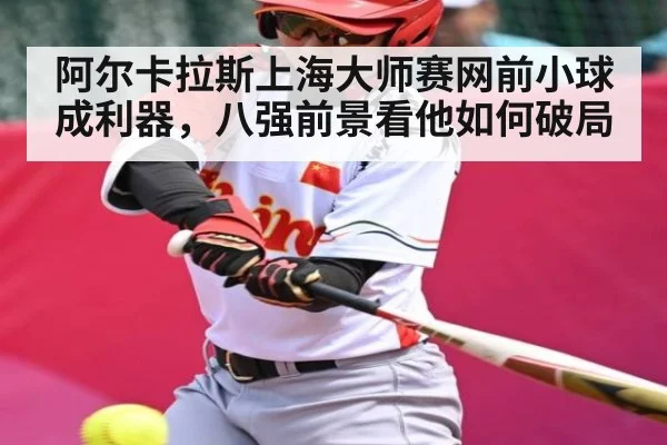 阿尔卡拉斯上海大师赛网前小球成利器，八强前景看他如何破局
