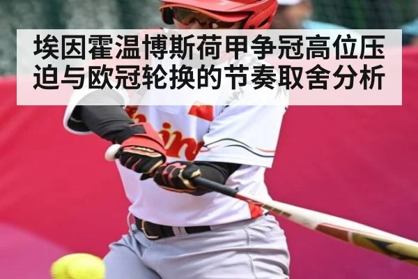 埃因霍温博斯荷甲争冠高位压迫与欧冠轮换的节奏取舍分析